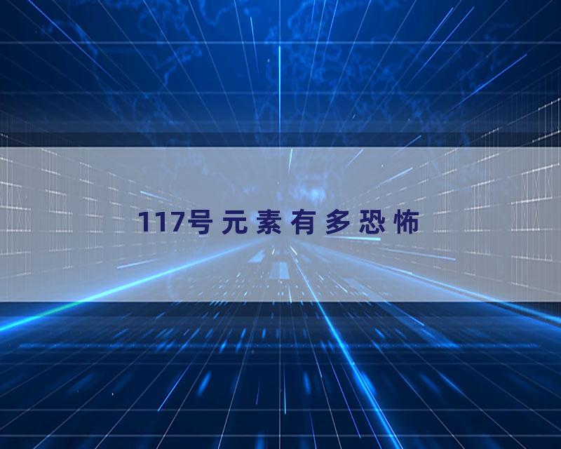 117号元素有多恐怖