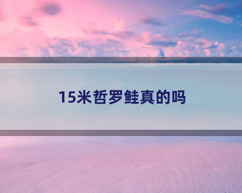 15米哲罗鲑真的吗