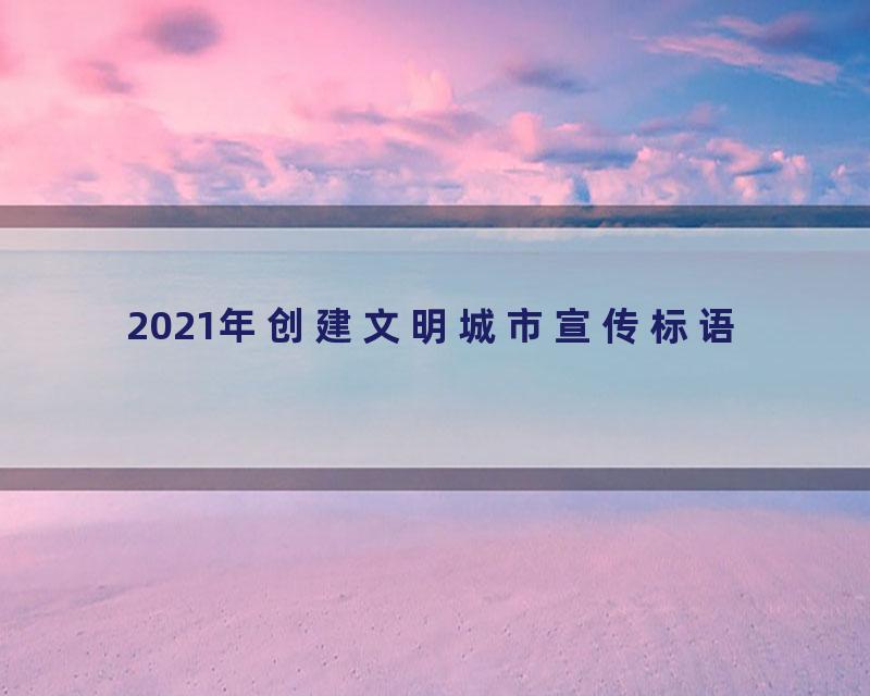 2021年创建文明城市宣传标语