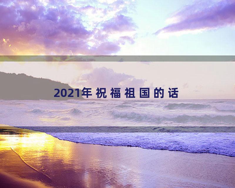 2021年祝福祖国的话