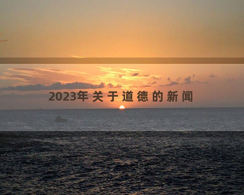 2023年关于道德的新闻