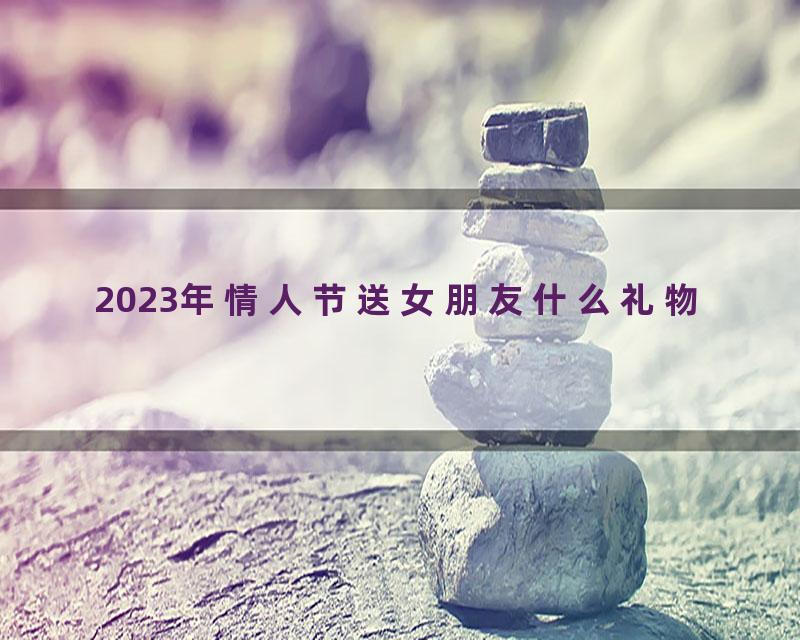 2023年情人节送女朋友什么礼物