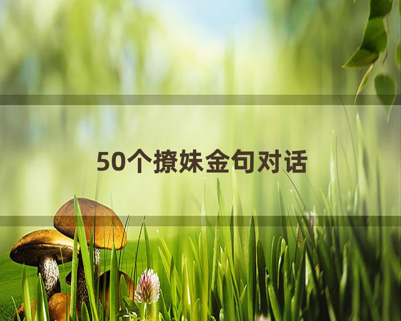 50个撩妹金句对话