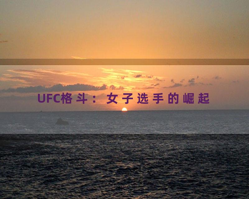 UFC格斗：女子选手的崛起