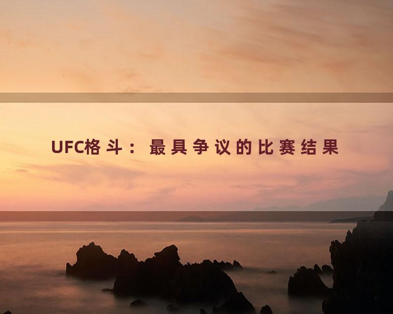 UFC格斗：最具争议的比赛结果