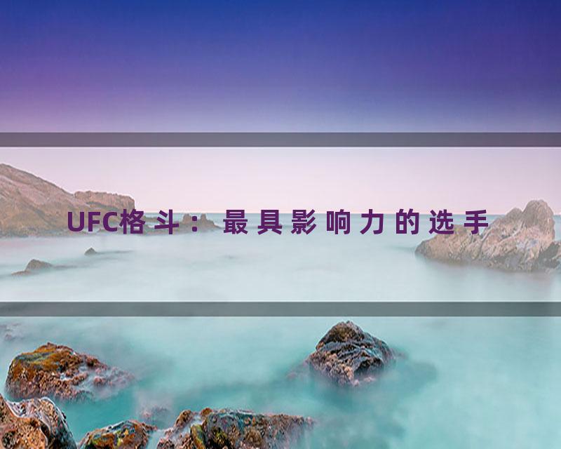 UFC格斗：最具影响力的选手