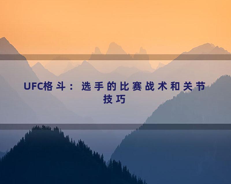 UFC格斗：选手的比赛战术和关节技巧