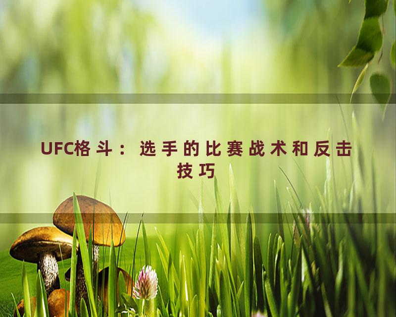 UFC格斗：选手的比赛战术和反击技巧