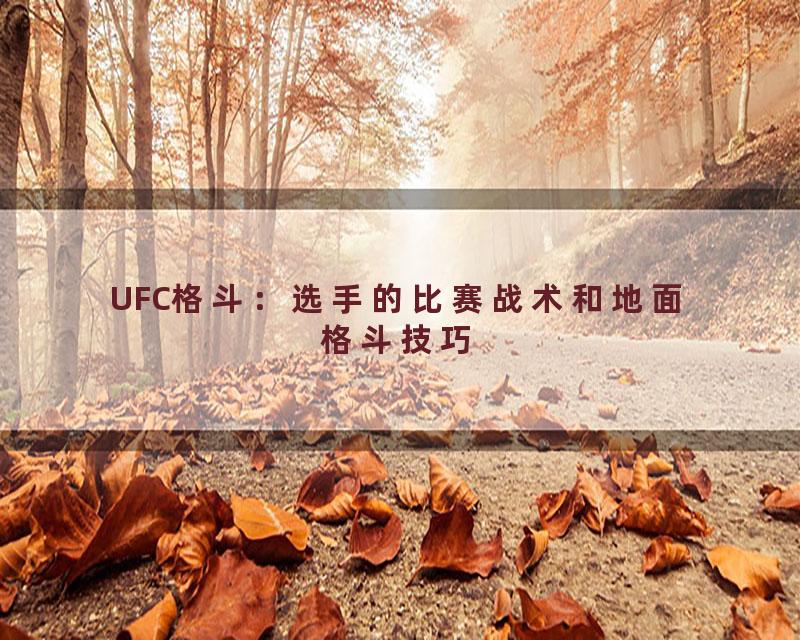 UFC格斗：选手的比赛战术和地面格斗技巧