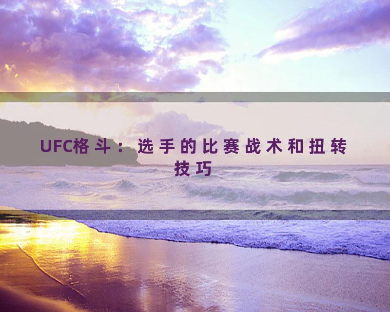 UFC格斗：选手的比赛战术和扭转技巧