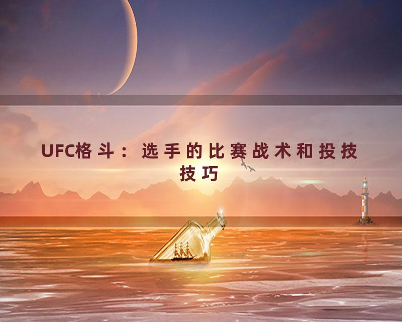 UFC格斗：选手的比赛战术和投技技巧