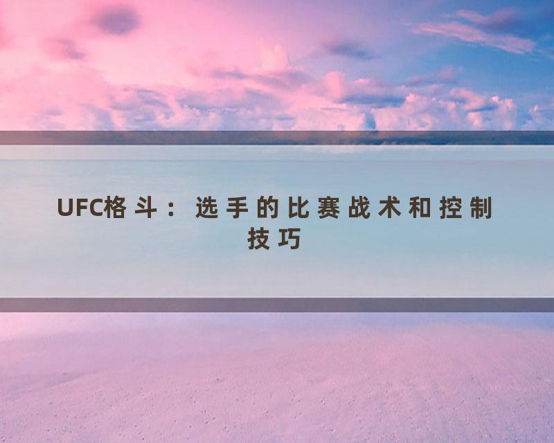 UFC格斗：选手的比赛战术和控制技巧