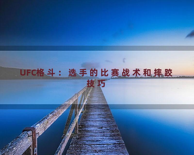 UFC格斗：选手的比赛战术和摔跤技巧