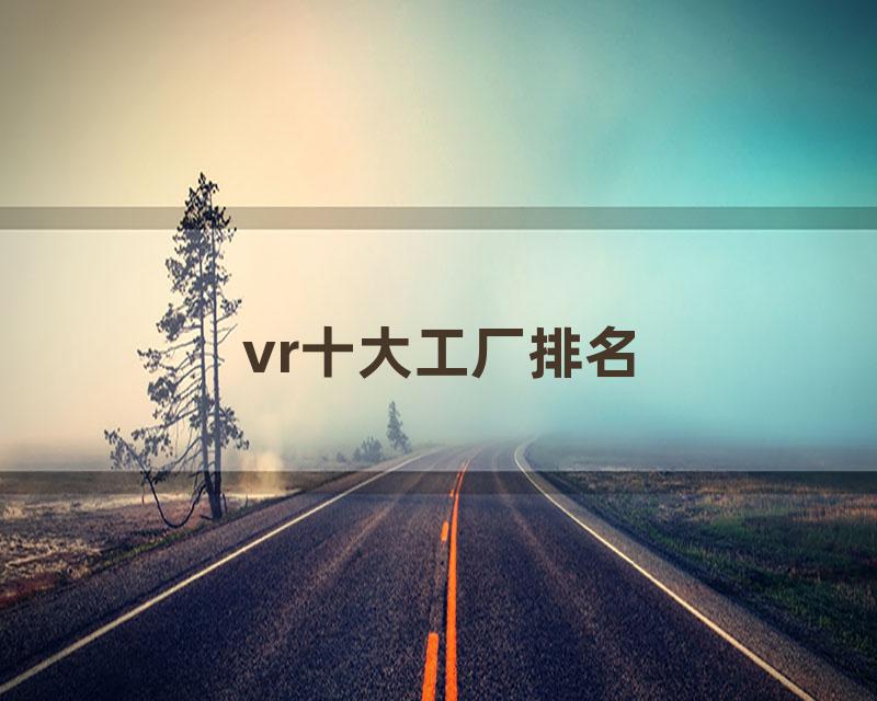 vr十大工厂排名